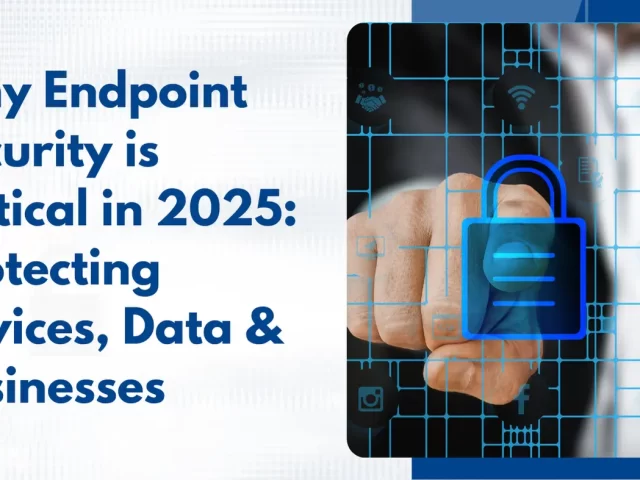 Why Endpoint Security is Critical in 2025: Protecting Devices, Data & Businesses