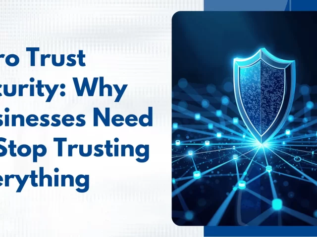 Zero Trust Security: Why Businesses Need to Stop Trusting Everything