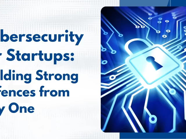 Cybersecurity for Startups: Building Strong Defenses from Day One